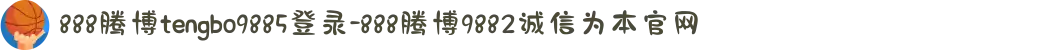 888腾博tengbo9885登录-888腾博9882诚信为本官网
